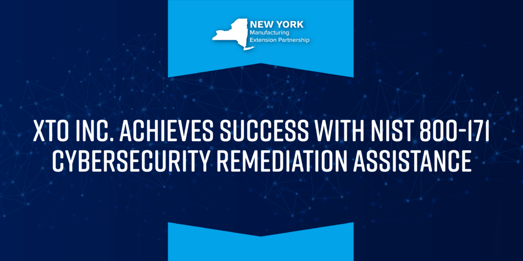 NY MEP: XTO Inc. Achieves Success with NIST 800-171 Cyber Security Remediation Assistance
